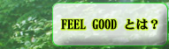 FEEL GOOD�Ƃ́H